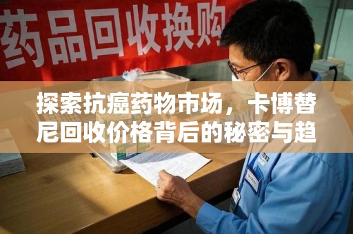 绍兴探索抗癌药物市场，卡博替尼回收价格背后的秘密与趋势