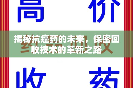 绍兴揭秘抗癌药的未来，保密回收技术的革新之路