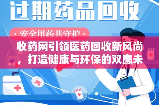 绍兴收药网引领医药回收新风尚，打造健康与环保的双赢未来