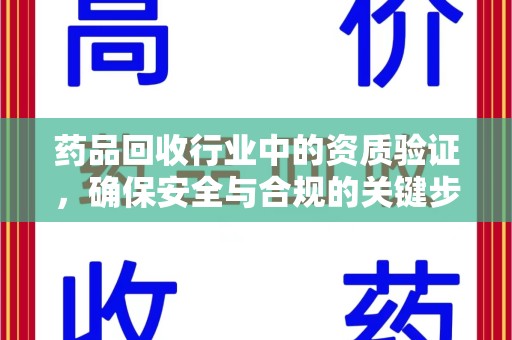 绍兴药品回收行业中的资质验证，确保安全与合规的关键步骤
