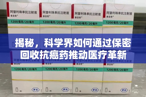 绍兴揭秘，科学界如何通过保密回收抗癌药推动医疗革新