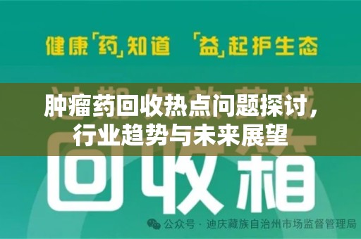 绍兴肿瘤药回收热点问题探讨，行业趋势与未来展望