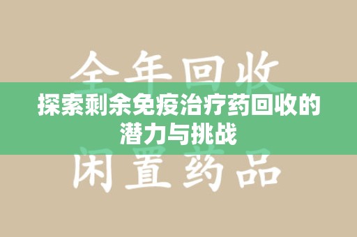 绍兴探索剩余免疫治疗药回收的潜力与挑战