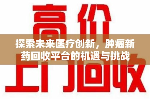 绍兴探索未来医疗创新，肿瘤新药回收平台的机遇与挑战