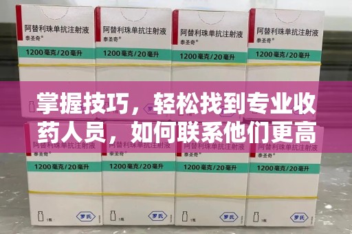 绍兴掌握技巧，轻松找到专业收药人员，如何联系他们更高效