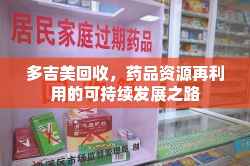 绍兴多吉美回收，药品资源再利用的可持续发展之路