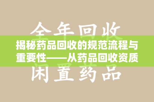 绍兴揭秘药品回收的规范流程与重要性——从药品回收资质查询开始