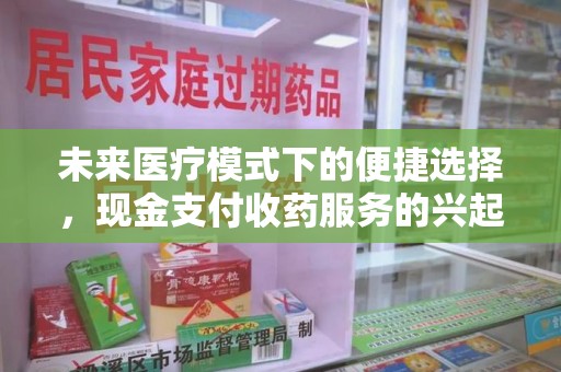绍兴未来医疗模式下的便捷选择，现金支付收药服务的兴起与影响