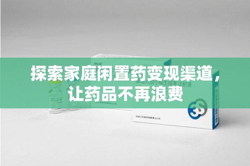 绍兴探索家庭闲置药变现渠道，让药品不再浪费