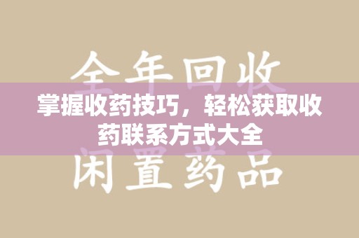 绍兴掌握收药技巧，轻松获取收药联系方式大全
