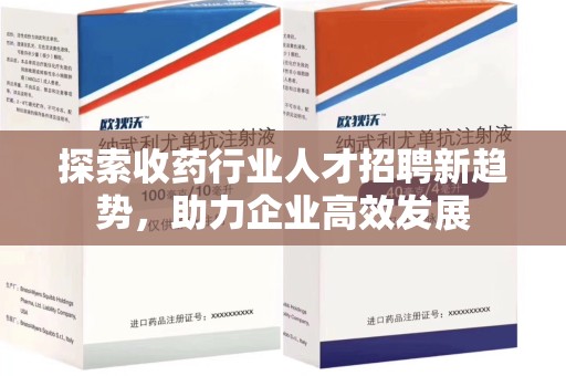 绍兴探索收药行业人才招聘新趋势，助力企业高效发展