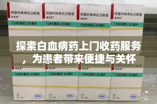 绍兴探索白血病药上门收药服务，为患者带来便捷与关怀