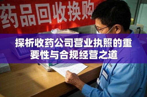 绍兴探析收药公司营业执照的重要性与合规经营之道