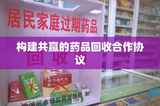 绍兴构建共赢的药品回收合作协议