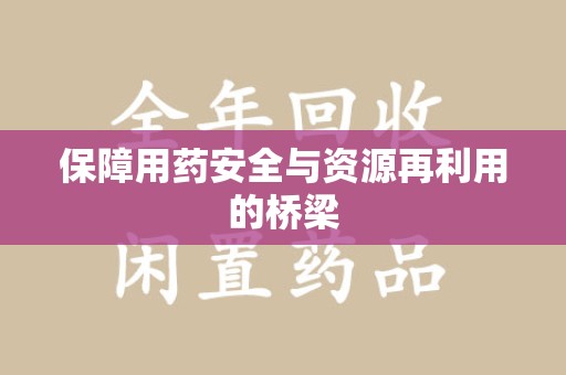 绍兴保障用药安全与资源再利用的桥梁