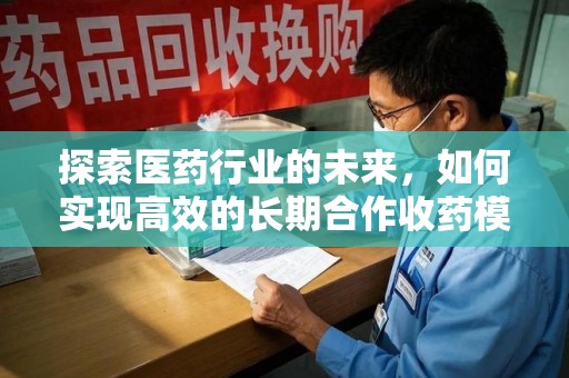 绍兴探索医药行业的未来，如何实现高效的长期合作收药模式