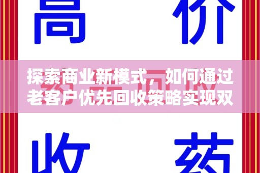绍兴探索商业新模式，如何通过老客户优先回收策略实现双赢