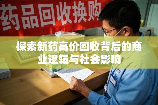 绍兴探索新药高价回收背后的商业逻辑与社会影响