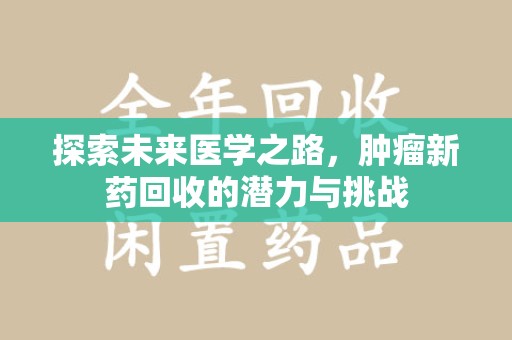 绍兴探索未来医学之路，肿瘤新药回收的潜力与挑战