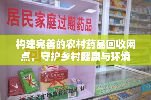 绍兴构建完善的农村药品回收网点，守护乡村健康与环境