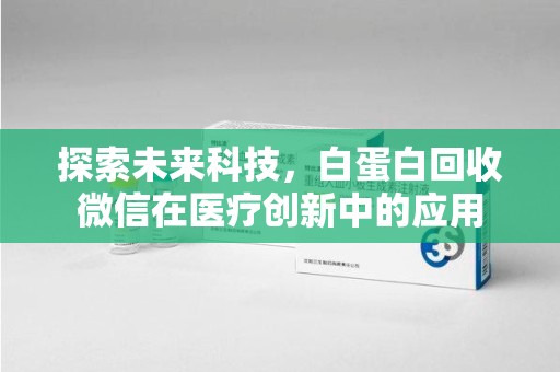 绍兴探索未来科技，白蛋白回收微信在医疗创新中的应用