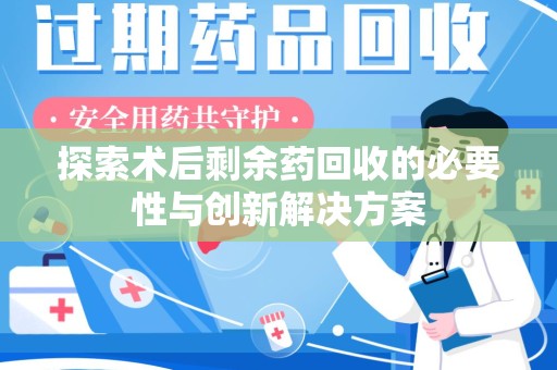 绍兴探索术后剩余药回收的必要性与创新解决方案