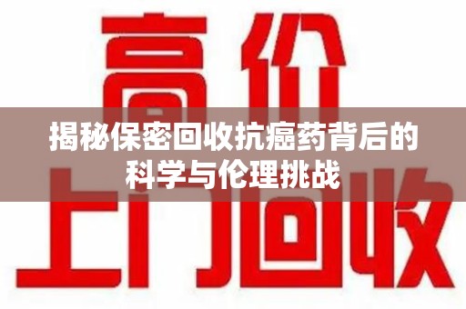 绍兴揭秘保密回收抗癌药背后的科学与伦理挑战
