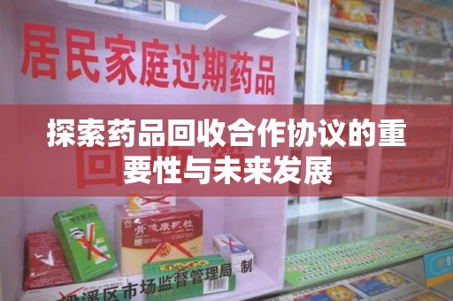 绍兴探索药品回收合作协议的重要性与未来发展