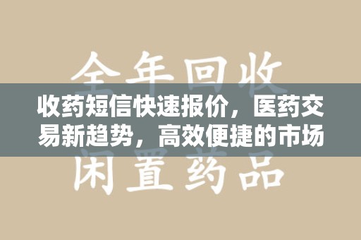 绍兴收药短信快速报价，医药交易新趋势，高效便捷的市场解决方案