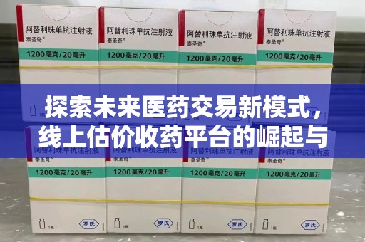 绍兴探索未来医药交易新模式，线上估价收药平台的崛起与变革
