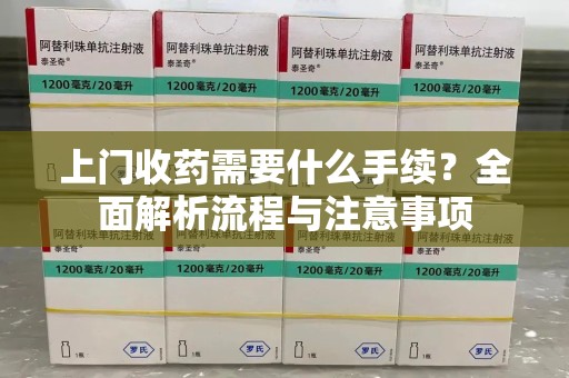 绍兴上门收药需要什么手续？全面解析流程与注意事项