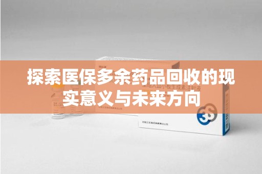 绍兴探索医保多余药品回收的现实意义与未来方向