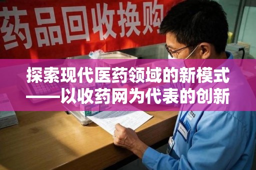 绍兴探索现代医药领域的新模式——以收药网为代表的创新平台