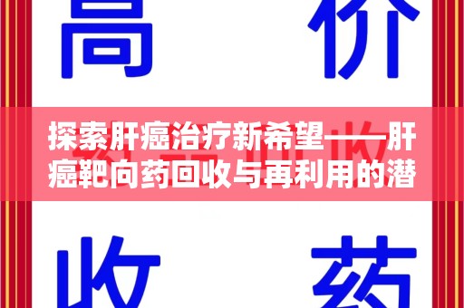 绍兴探索肝癌治疗新希望——肝癌靶向药回收与再利用的潜力