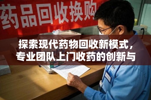 绍兴探索现代药物回收新模式，专业团队上门收药的创新与意义