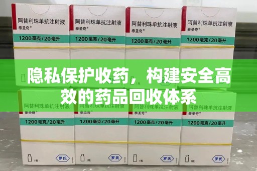 绍兴隐私保护收药，构建安全高效的药品回收体系