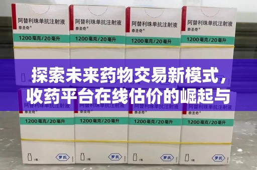 绍兴探索未来药物交易新模式，收药平台在线估价的崛起与影响