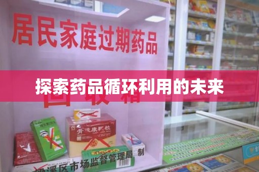 绍兴探索药品循环利用的未来