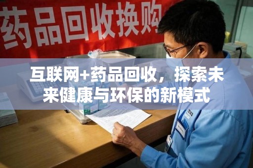 绍兴互联网+药品回收，探索未来健康与环保的新模式