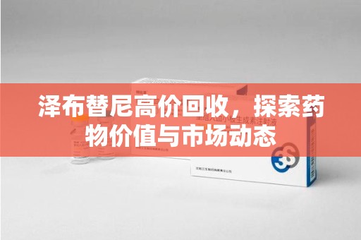 绍兴泽布替尼高价回收，探索药物价值与市场动态