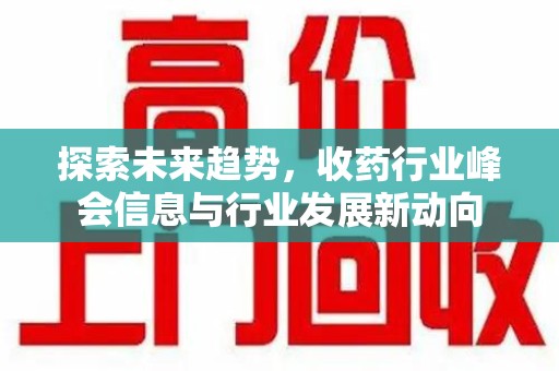 绍兴探索未来趋势，收药行业峰会信息与行业发展新动向