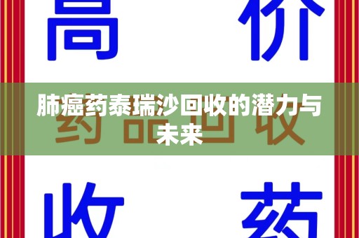 绍兴肺癌药泰瑞沙回收的潜力与未来