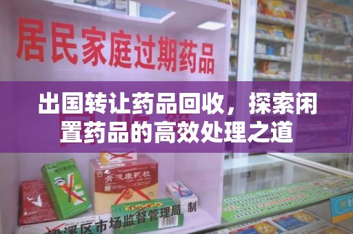 绍兴出国转让药品回收，探索闲置药品的高效处理之道