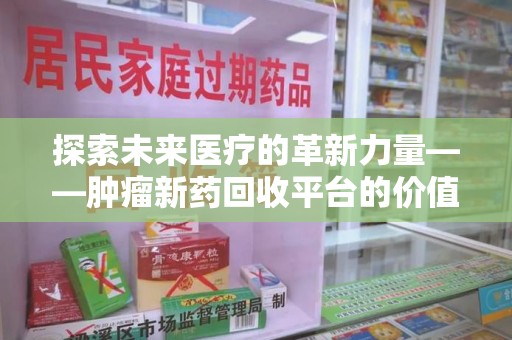 绍兴探索未来医疗的革新力量——肿瘤新药回收平台的价值与前景