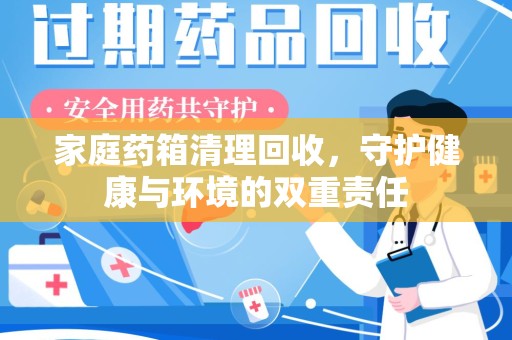 绍兴家庭药箱清理回收，守护健康与环境的双重责任