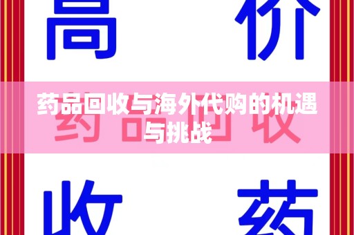 绍兴药品回收与海外代购的机遇与挑战