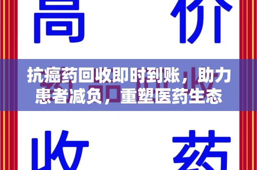 绍兴抗癌药回收即时到账，助力患者减负，重塑医药生态