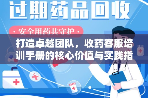 绍兴打造卓越团队，收药客服培训手册的核心价值与实践指南