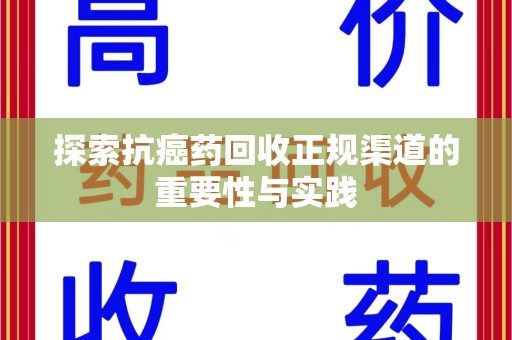 绍兴探索抗癌药回收正规渠道的重要性与实践