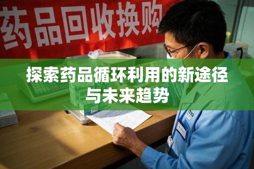 绍兴探索药品循环利用的新途径与未来趋势